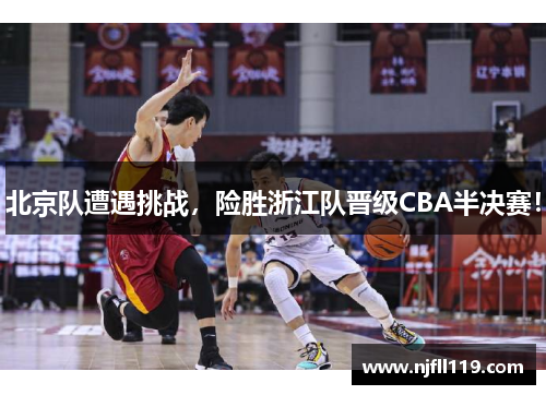 北京队遭遇挑战，险胜浙江队晋级CBA半决赛！