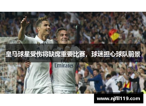 皇马球星受伤将缺席重要比赛，球迷担心球队前景