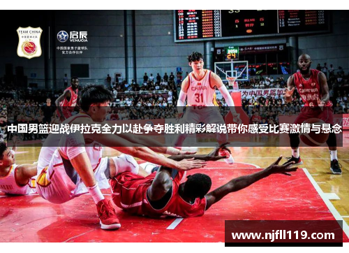 中国男篮迎战伊拉克全力以赴争夺胜利精彩解说带你感受比赛激情与悬念