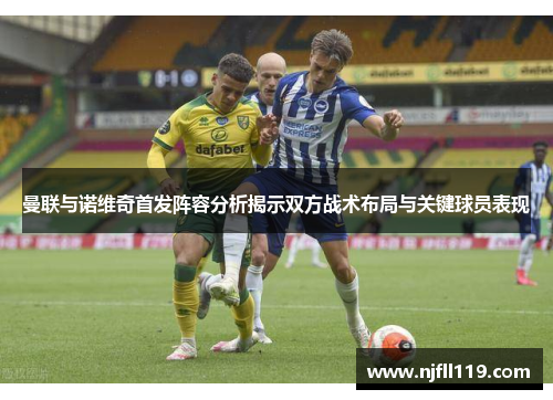 曼联与诺维奇首发阵容分析揭示双方战术布局与关键球员表现