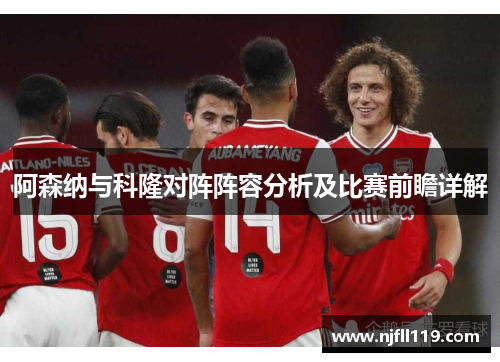 阿森纳与科隆对阵阵容分析及比赛前瞻详解
